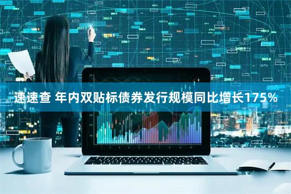 速速查 年内双贴标债券发行规模同比增长175%
