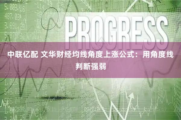 中联亿配 文华财经均线角度上涨公式：用角度线判断强弱