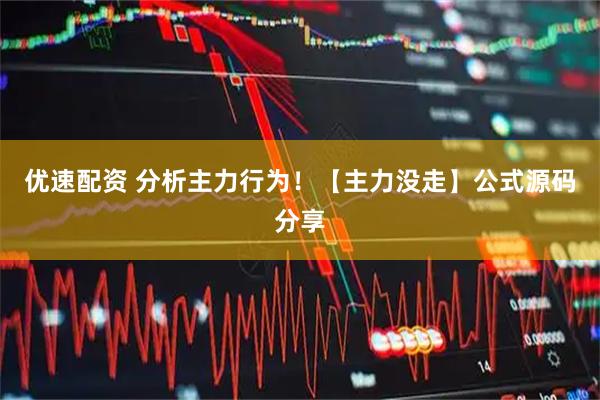 优速配资 分析主力行为！【主力没走】公式源码分享