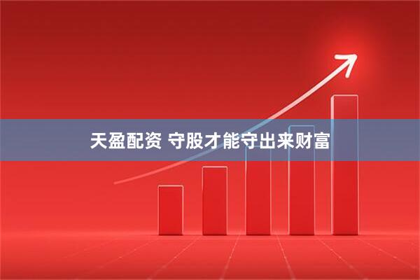天盈配资 守股才能守出来财富