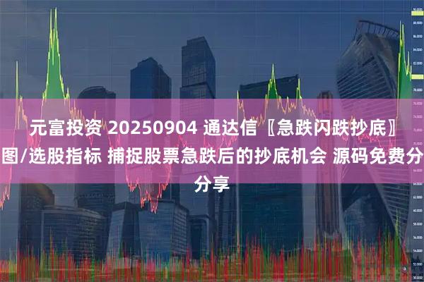 元富投资 20250904 通达信〖急跌闪跌抄底〗副图/选股指标 捕捉股票急跌后的抄底机会 源码免费分享