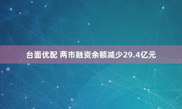 台面优配 两市融资余额减少29.4亿元