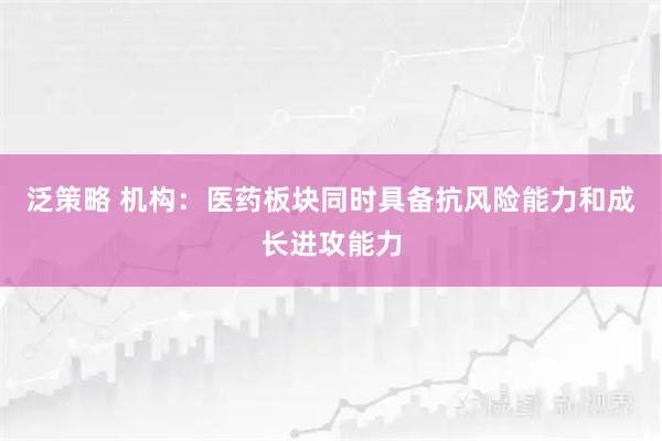 泛策略 机构：医药板块同时具备抗风险能力和成长进攻能力