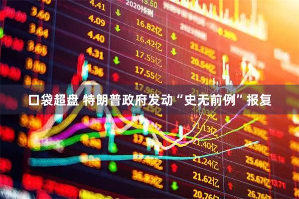 口袋超盘 特朗普政府发动“史无前例”报复