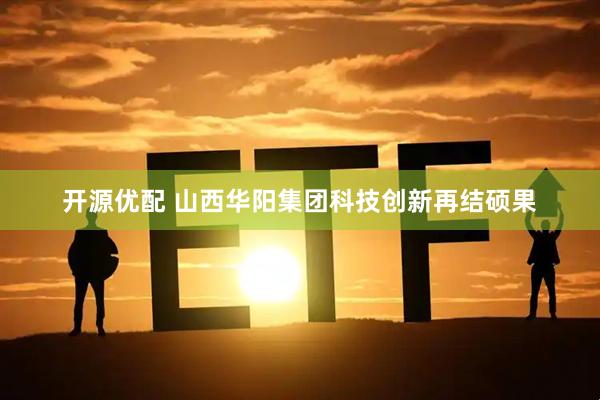 开源优配 山西华阳集团科技创新再结硕果