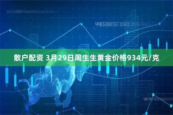 散户配资 3月29日周生生黄金价格934元/克