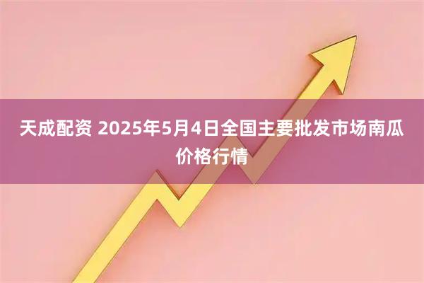 天成配资 2025年5月4日全国主要批发市场南瓜价格行情