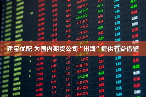 建宝优配 为国内期货公司“出海”提供有益借鉴