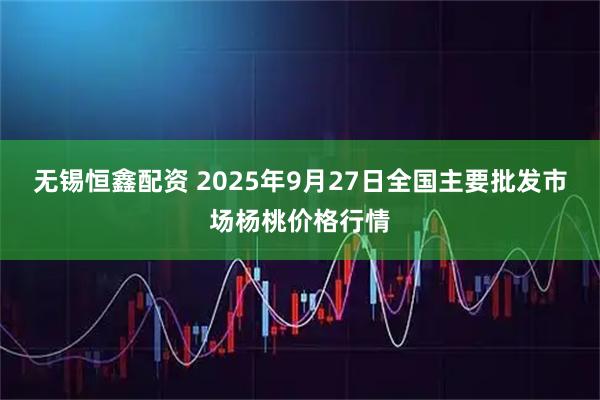 无锡恒鑫配资 2025年9月27日全国主要批发市场杨桃价格行情