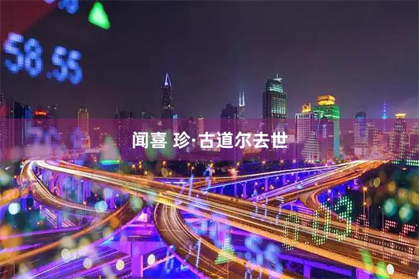 闻喜 珍·古道尔去世