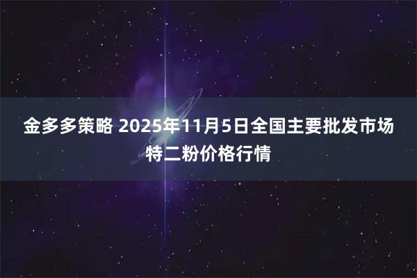 金多多策略 2025年11月5日全国主要批发市场特二粉价格行情