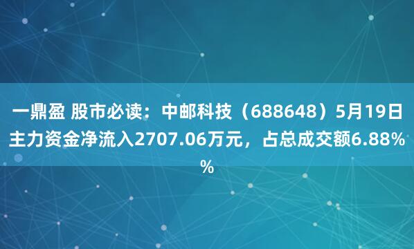 一鼎盈 股市必读：中邮科技（688648）5月19日主力资金净流入2707.06万元，占总成交额6.88%