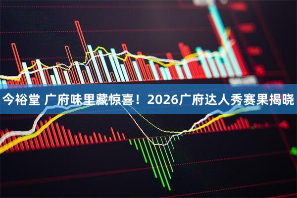 今裕堂 广府味里藏惊喜！2026广府达人秀赛果揭晓