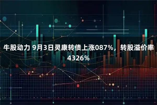 牛股动力 9月3日灵康转债上涨087%，转股溢价率4326%