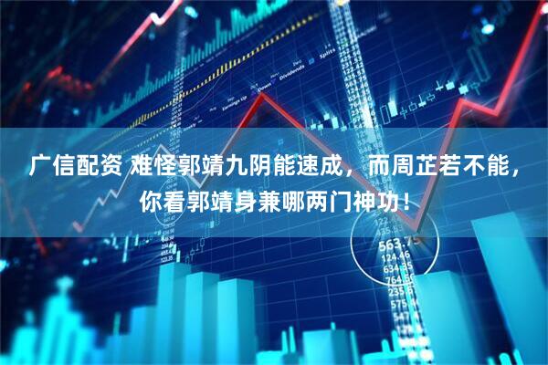 广信配资 难怪郭靖九阴能速成，而周芷若不能，你看郭靖身兼哪两门神功！